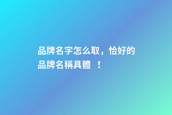 品牌名字怎么取，恰好的品牌名稱具體！-第1張-商標起名-玄機派